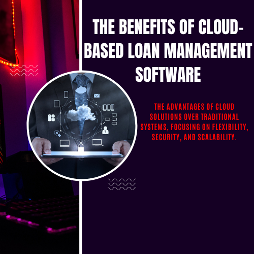 The Benefits of Cloud-Based Loan Management Software