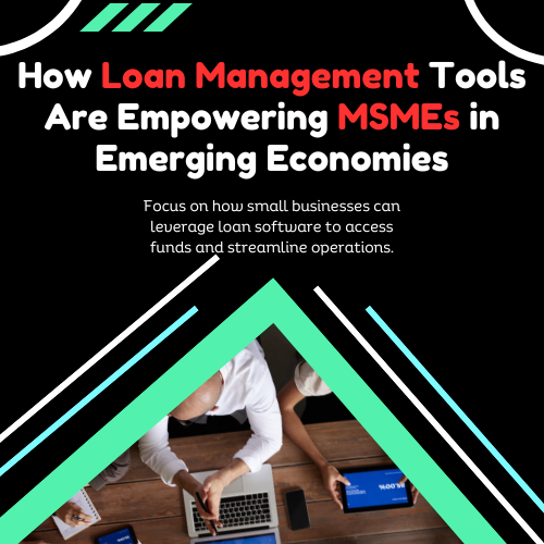 How Loan Management Tools Are Empowering MSMEs in Emerging Economies