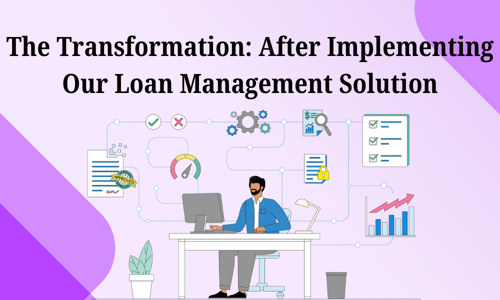 The Transformation After Implementing Our Loan Management Solution